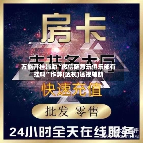 万能开挂辅助“微信随意玩俱乐部有挂吗”作弊(透视)透视辅助-第1张图片