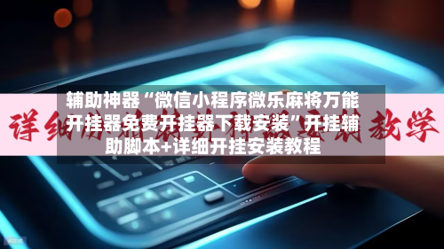 辅助神器“微信小程序微乐麻将万能开挂器免费开挂器下载安装”开挂辅助脚本+详细开挂安装教程-第1张图片