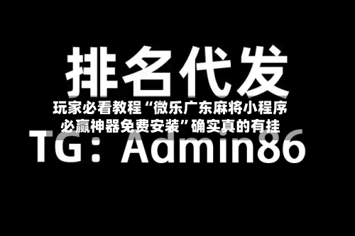玩家必看教程“微乐广东麻将小程序必赢神器免费安装”确实真的有挂-第1张图片