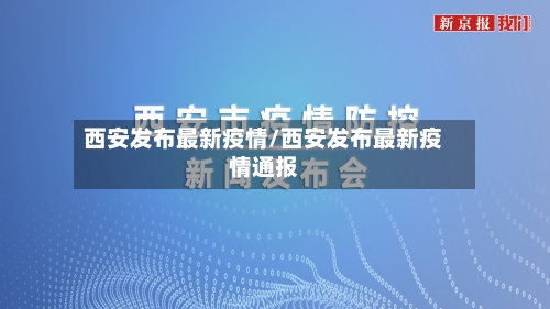 西安发布最新疫情/西安发布最新疫情通报-第1张图片
