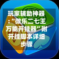 玩家辅助神器:“微乐二七王万能开挂器”附开挂脚本详细步骤-第1张图片