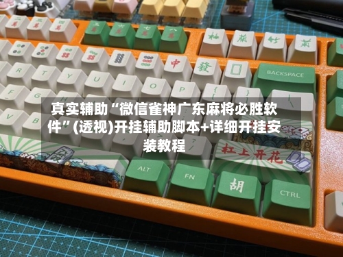 真实辅助“微信雀神广东麻将必胜软件”(透视)开挂辅助脚本+详细开挂安装教程-第1张图片