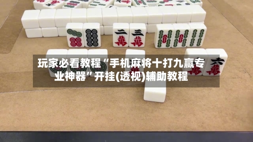玩家必看教程“手机麻将十打九赢专业神器”开挂(透视)辅助教程-第1张图片