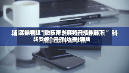 实操教程“微乐家乡麻将开挂神器下载安装”开挂(透视)辅助-第1张图片