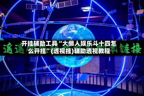开挂辅助工具“大懒人娱乐斗十四怎么开挂”(透视挂)辅助透视教程-第1张图片