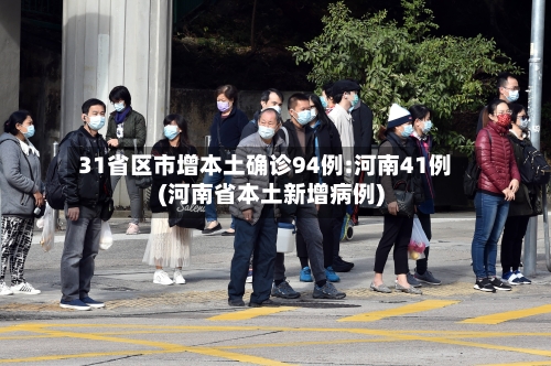 31省区市增本土确诊94例:河南41例(河南省本土新增病例)-第1张图片