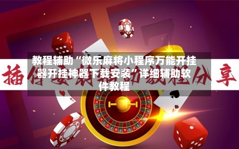 教程辅助“微乐麻将小程序万能开挂器开挂神器下载安装	”详细辅助软件教程-第1张图片