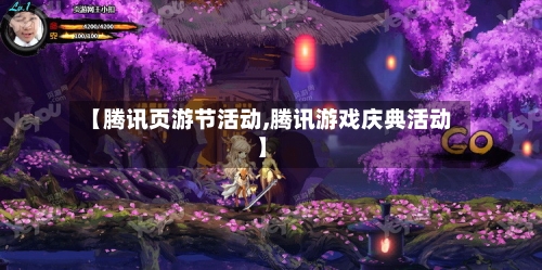 【腾讯页游节活动,腾讯游戏庆典活动】-第1张图片