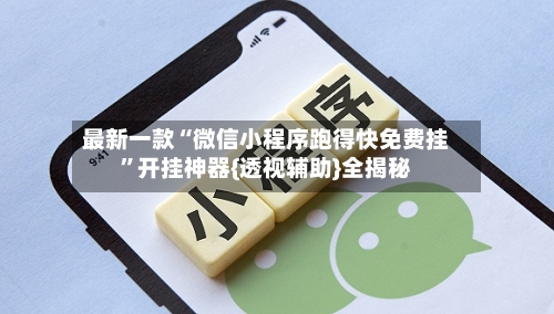 最新一款“微信小程序跑得快免费挂”开挂神器{透视辅助}全揭秘-第1张图片