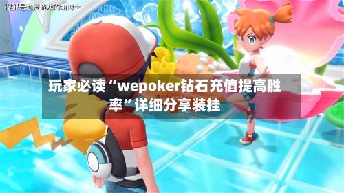 玩家必读“wepoker钻石充值提高胜率	”详细分享装挂-第1张图片