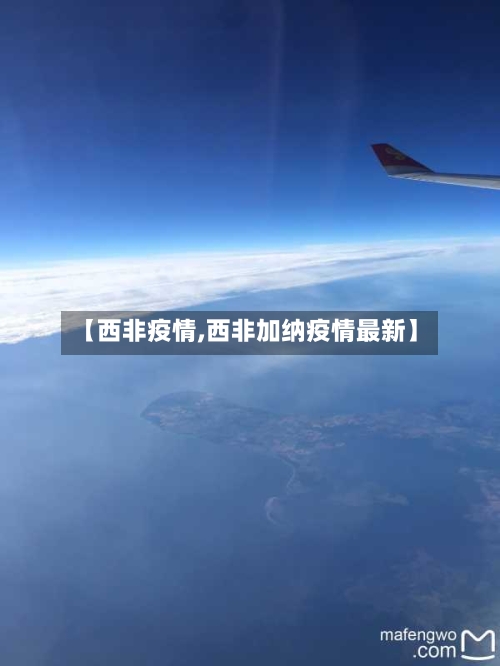 【西非疫情,西非加纳疫情最新】-第1张图片