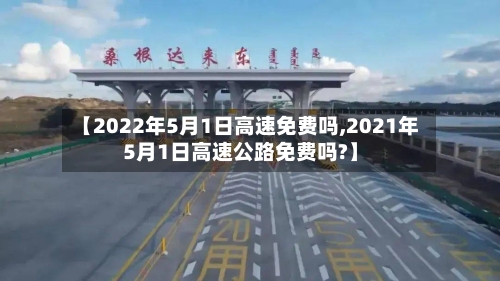 【2022年5月1日高速免费吗,2021年5月1日高速公路免费吗?】-第1张图片