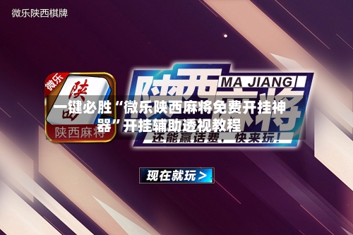 一键必胜“微乐陕西麻将免费开挂神器”开挂辅助透视教程-第1张图片