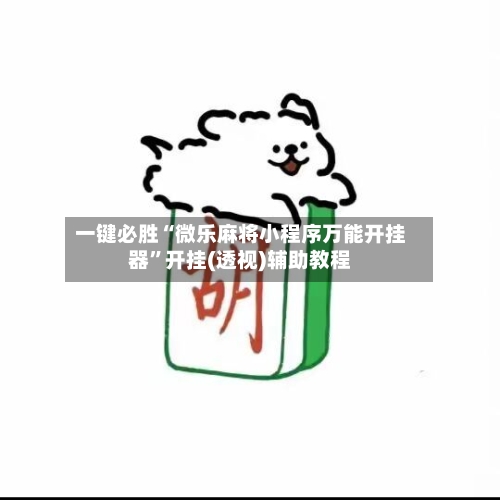 一键必胜“微乐麻将小程序万能开挂器	”开挂(透视)辅助教程-第1张图片