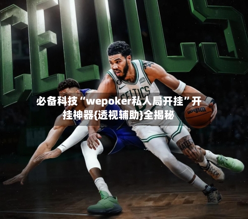 必备科技“wepoker私人局开挂”开挂神器{透视辅助}全揭秘-第1张图片