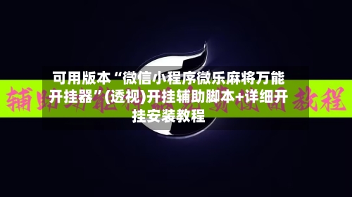 可用版本“微信小程序微乐麻将万能开挂器	”(透视)开挂辅助脚本+详细开挂安装教程-第1张图片