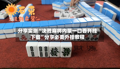 分享实测“决胜麻将内蒙一口香开挂下载	”分享必要外挂教程-第1张图片
