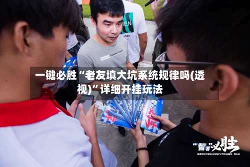 一键必胜“老友填大坑系统规律吗(透视)”详细开挂玩法-第1张图片