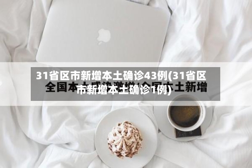 31省区市新增本土确诊43例(31省区市新增本土确诊1例)-第1张图片