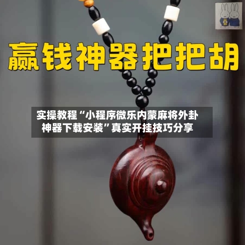 实操教程“小程序微乐内蒙麻将外卦神器下载安装”真实开挂技巧分享-第1张图片