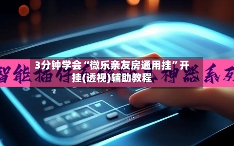 3分钟学会“微乐亲友房通用挂	”开挂(透视)辅助教程-第1张图片