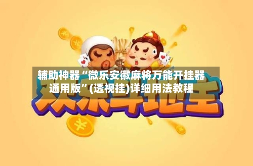 辅助神器“微乐安徽麻将万能开挂器通用版	”(透视挂)详细用法教程-第1张图片