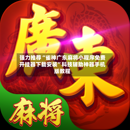 强力推荐“雀神广东麻将小程序免费开挂器下载安装”科技辅助神器手机版教程-第1张图片