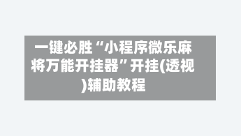 一键必胜“小程序微乐麻将万能开挂器”开挂(透视)辅助教程-第1张图片