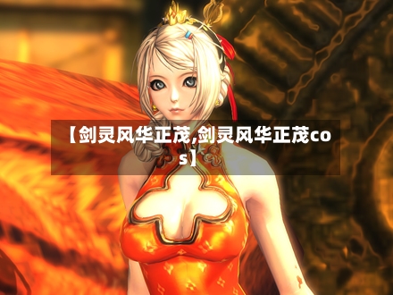 【剑灵风华正茂,剑灵风华正茂cos】-第1张图片