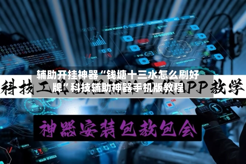 辅助开挂神器“钱塘十三水怎么刷好牌”科技辅助神器手机版教程-第1张图片