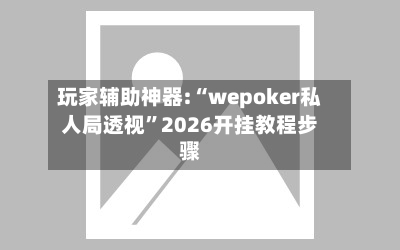 玩家辅助神器:“wepoker私人局透视”2026开挂教程步骤-第1张图片