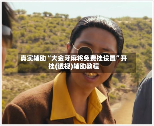 真实辅助“大金牙麻将免费挂设置”开挂(透视)辅助教程-第1张图片