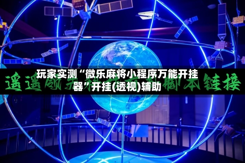 玩家实测“微乐麻将小程序万能开挂器”开挂(透视)辅助-第1张图片