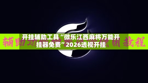 开挂辅助工具“微乐江西麻将万能开挂器免费	”2026透视开挂-第1张图片