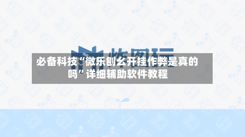 必备科技“微乐刨幺开挂作弊是真的吗”详细辅助软件教程-第1张图片