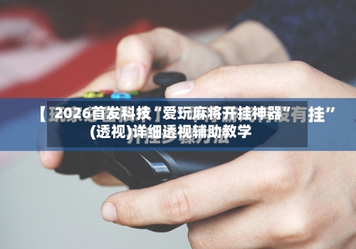 2026首发科技“爱玩麻将开挂神器	”(透视)详细透视辅助教学-第1张图片