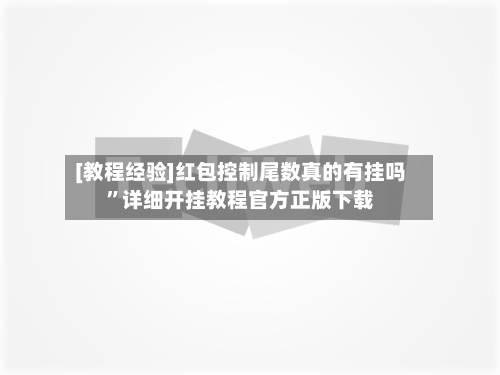 [教程经验]红包控制尾数真的有挂吗	”详细开挂教程官方正版下载-第1张图片