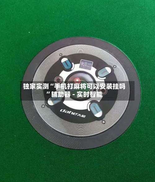 独家实测“手机打麻将可以安装挂吗”辅助器 - 实时智能-第1张图片