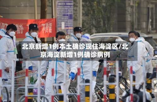 北京新增1例本土确诊现住海淀区/北京海淀新增1例确诊病例-第1张图片