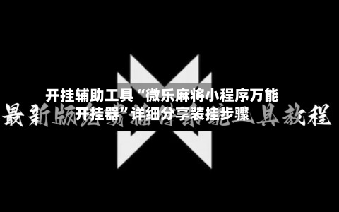 开挂辅助工具“微乐麻将小程序万能开挂器”详细分享装挂步骤-第1张图片