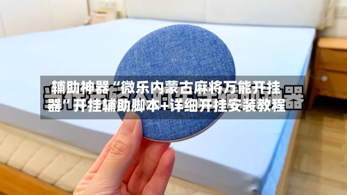 辅助神器“微乐内蒙古麻将万能开挂器	”开挂辅助脚本+详细开挂安装教程-第1张图片