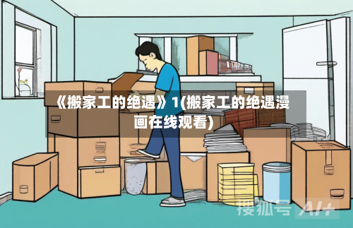 《搬家工的绝遇》1(搬家工的绝遇漫画在线观看)-第1张图片