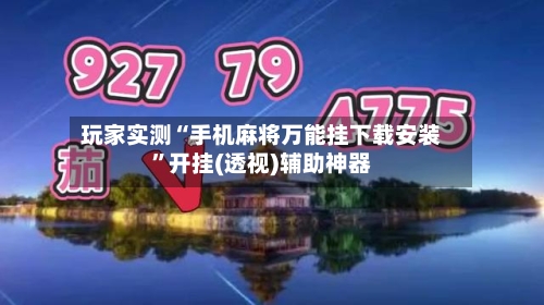 玩家实测“手机麻将万能挂下载安装”开挂(透视)辅助神器-第1张图片