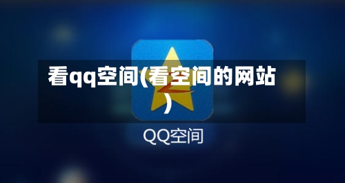 看qq空间(看空间的网站)-第1张图片