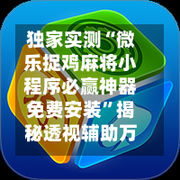 独家实测“微乐捉鸡麻将小程序必赢神器免费安装”揭秘透视辅助万能挂用法-第1张图片