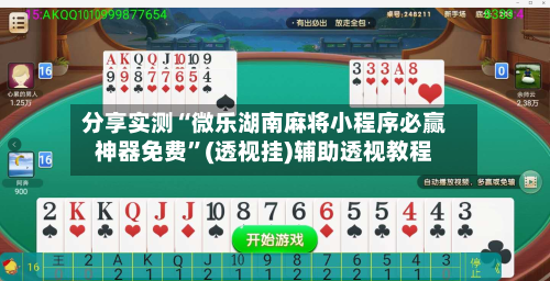 分享实测“微乐湖南麻将小程序必赢神器免费”(透视挂)辅助透视教程-第1张图片