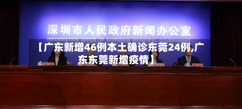 【广东新增46例本土确诊东莞24例,广东东莞新增疫情】-第1张图片