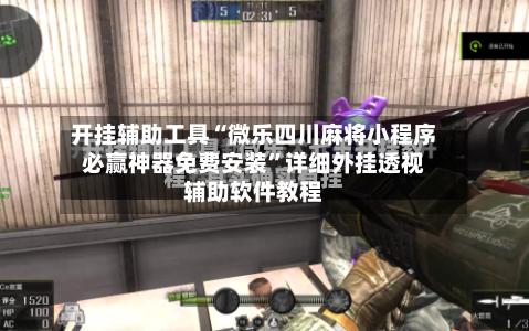 开挂辅助工具“微乐四川麻将小程序必赢神器免费安装	”详细外挂透视辅助软件教程-第1张图片