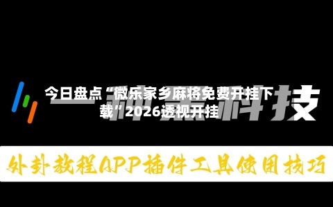 今日盘点“微乐家乡麻将免费开挂下载	”2026透视开挂-第1张图片