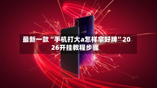 最新一款“手机打大a怎样拿好牌	”2026开挂教程步骤-第1张图片